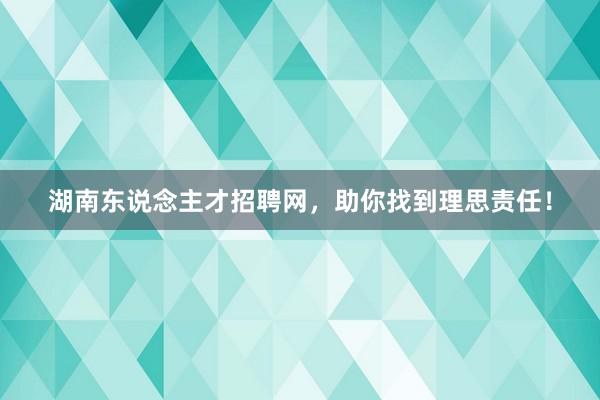 湖南东说念主才招聘网，助你找到理思责任！