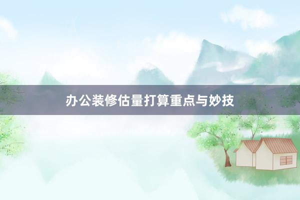办公装修估量打算重点与妙技