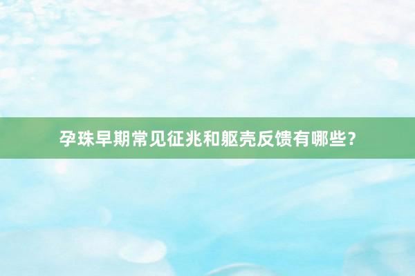 孕珠早期常见征兆和躯壳反馈有哪些？