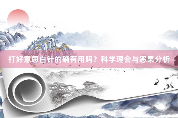 打好意思白针的确有用吗？科学理会与恶果分析